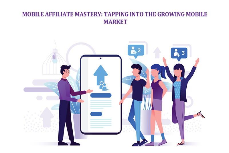 Mobile Affiliate Mastery: Tapping into the Growing Mobile Market