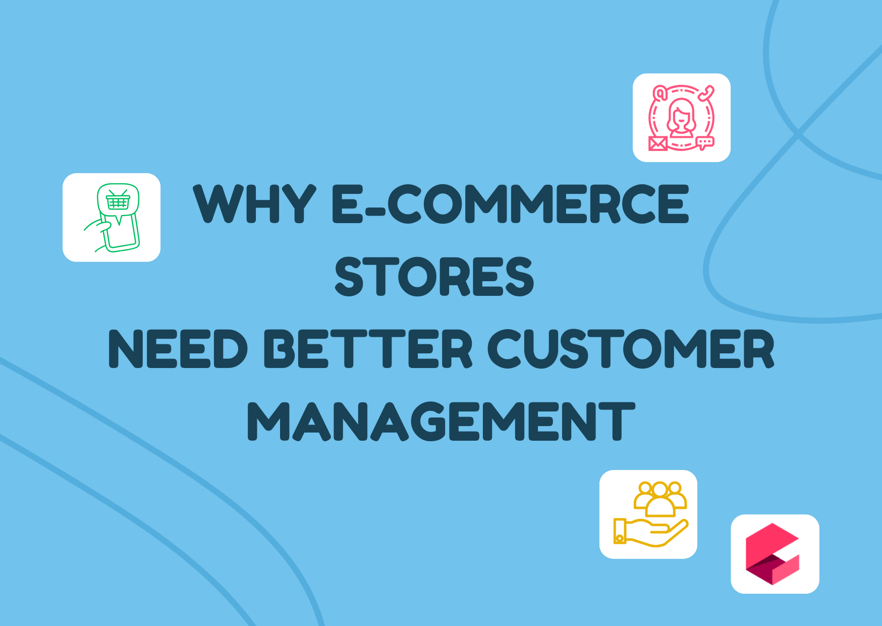 Why E-Commerce Stores Need Better Customer Management